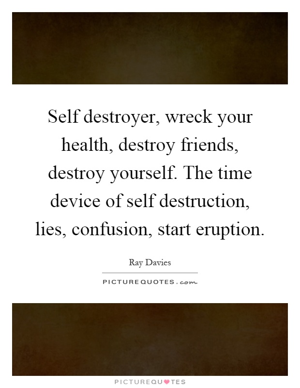 Self destroyer, wreck your health, destroy friends, destroy yourself. The time device of self destruction, lies, confusion, start eruption Picture Quote #1