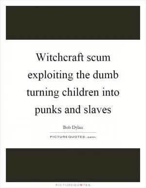 Witchcraft scum exploiting the dumb turning children into punks and slaves Picture Quote #1