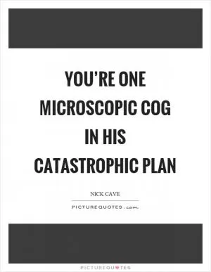 You’re one microscopic cog in his catastrophic plan Picture Quote #1