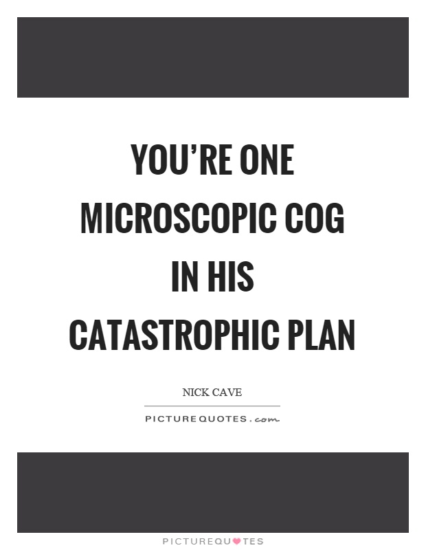 You're one microscopic cog in his catastrophic plan Picture Quote #1