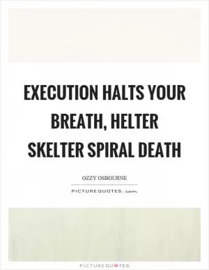 Execution halts your breath, helter skelter spiral death Picture Quote #1