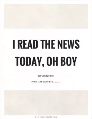 I read the news today, oh boy Picture Quote #1
