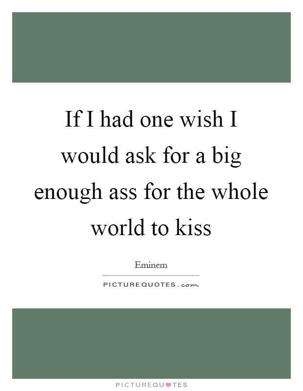 If I had one wish I would ask for a big enough ass for the whole world to kiss Picture Quote #1