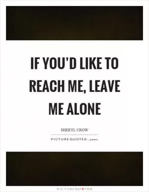 If you’d like to reach me, leave me alone Picture Quote #1