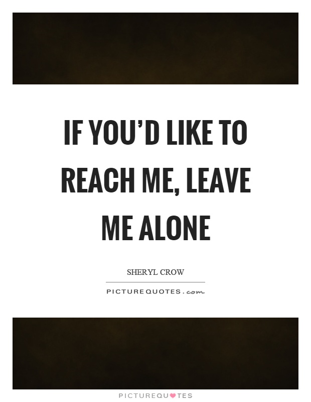 If you'd like to reach me, leave me alone Picture Quote #1