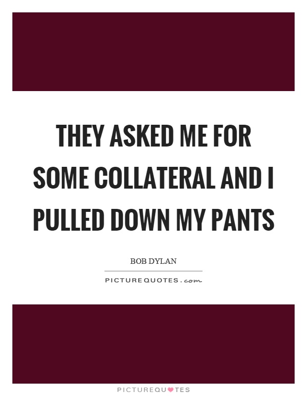 They asked me for some collateral and I pulled down my pants Picture Quote #1