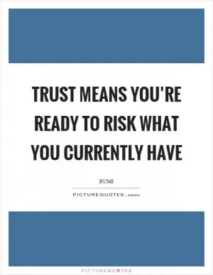 Trust means you’re ready to risk what you currently have Picture Quote #1