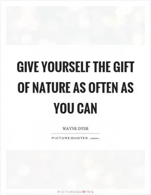 Give yourself the gift of nature as often as you can Picture Quote #1