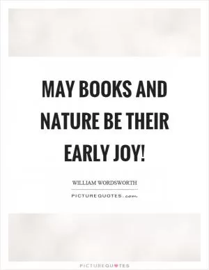 May books and nature be their early joy! Picture Quote #1