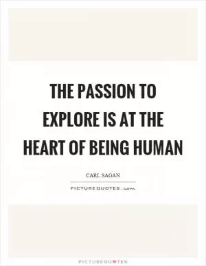 The passion to explore is at the heart of being human Picture Quote #1