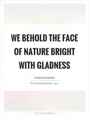 We behold the face of nature bright with gladness Picture Quote #1
