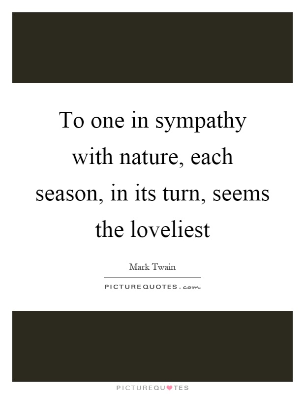 To one in sympathy with nature, each season, in its turn, seems the loveliest Picture Quote #1