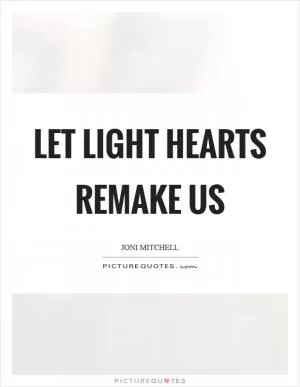 Let light hearts remake us Picture Quote #1