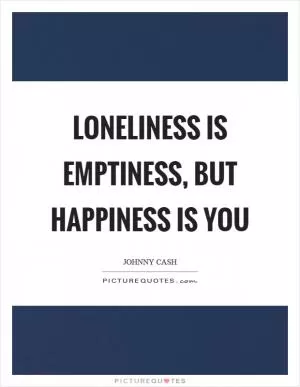 Loneliness is emptiness, but happiness is you Picture Quote #1