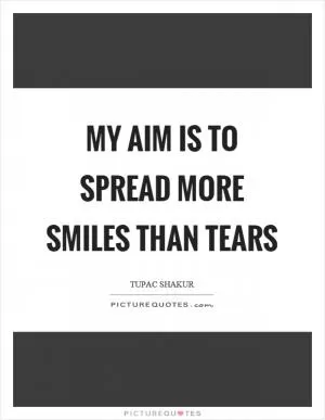 My aim is to spread more smiles than tears Picture Quote #1