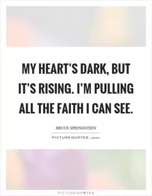 My heart’s dark, but it’s rising. I’m pulling all the faith I can see Picture Quote #1