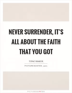 Never surrender, it’s all about the faith that you got Picture Quote #1