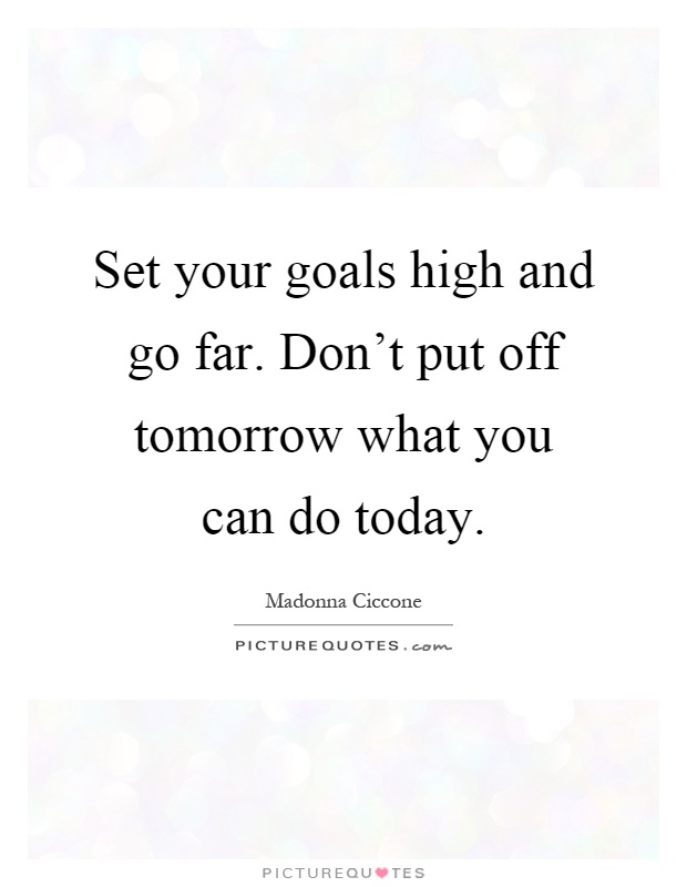 Set your goals high and go far. Don't put off tomorrow what you can do today Picture Quote #1