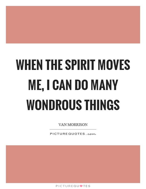When the spirit moves me, I can do many wondrous things Picture Quote #1