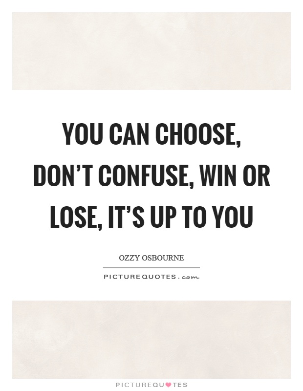 You can choose, don't confuse, win or lose, it's up to you Picture Quote #1