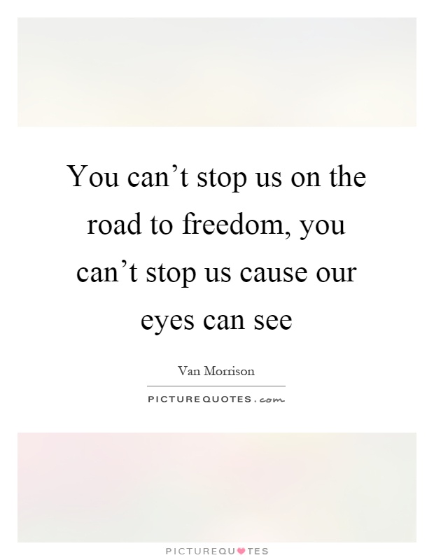 You can't stop us on the road to freedom, you can't stop us cause our eyes can see Picture Quote #1