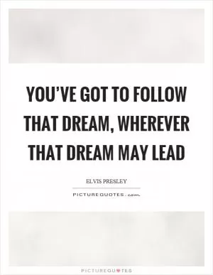 You’ve got to follow that dream, wherever that dream may lead Picture Quote #1