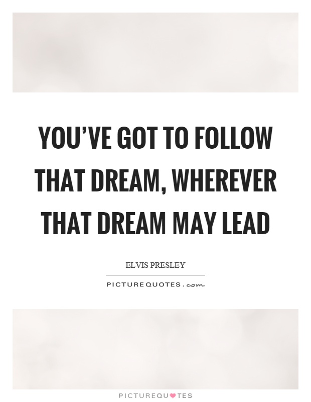 You've got to follow that dream, wherever that dream may lead Picture Quote #1