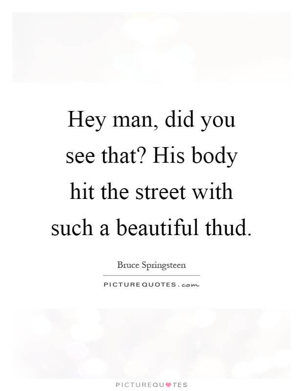 Hey man, did you see that? His body hit the street with such a beautiful thud Picture Quote #1