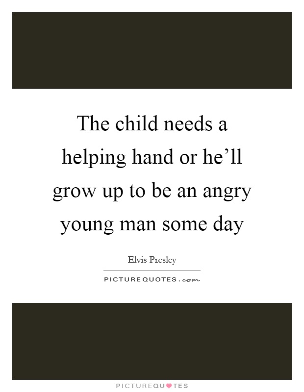 The child needs a helping hand or he'll grow up to be an angry young man some day Picture Quote #1
