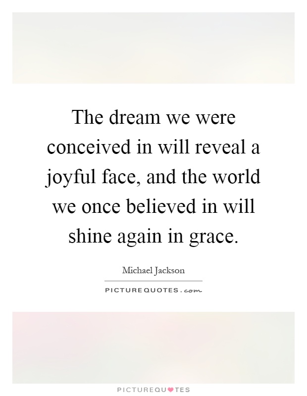 The dream we were conceived in will reveal a joyful face, and the world we once believed in will shine again in grace Picture Quote #1