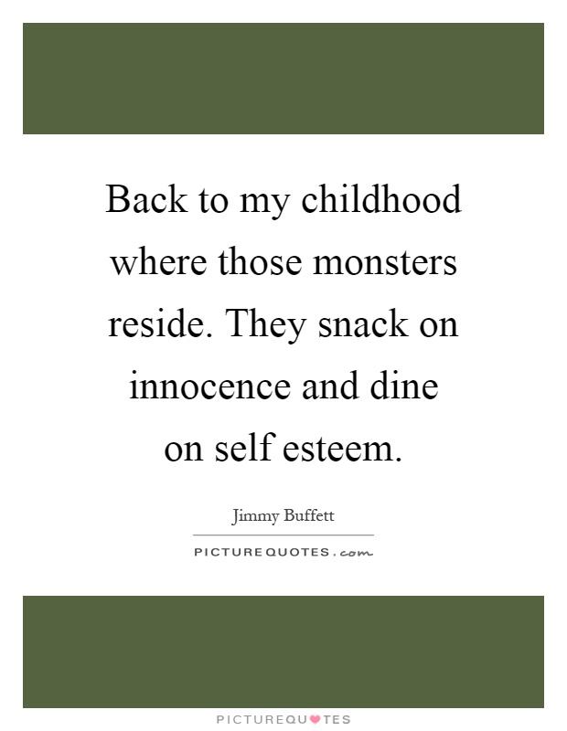 Back to my childhood where those monsters reside. They snack on innocence and dine on self esteem Picture Quote #1