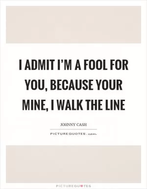 I admit I’m a fool for you, because your mine, I walk the line Picture Quote #1