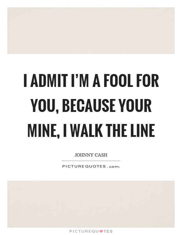 I admit I'm a fool for you, because your mine, I walk the line Picture Quote #1