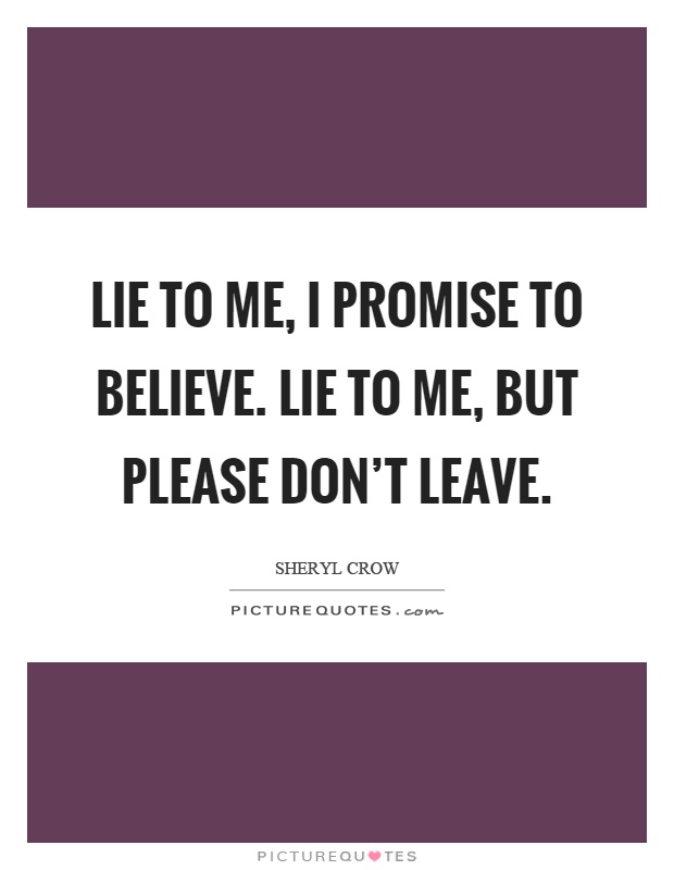 Lie to me, I promise to believe. Lie to me, but please don't leave Picture Quote #1