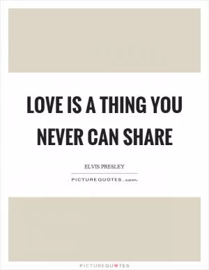 Love is a thing you never can share Picture Quote #1