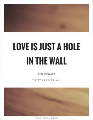 Love is just a hole in the wall Picture Quote #1