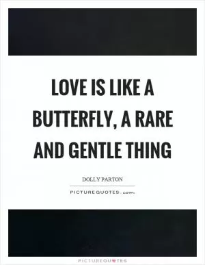 Love is like a butterfly, a rare and gentle thing Picture Quote #1