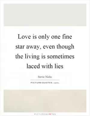 Love is only one fine star away, even though the living is sometimes laced with lies Picture Quote #1