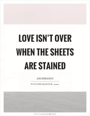 Love isn’t over when the sheets are stained Picture Quote #1