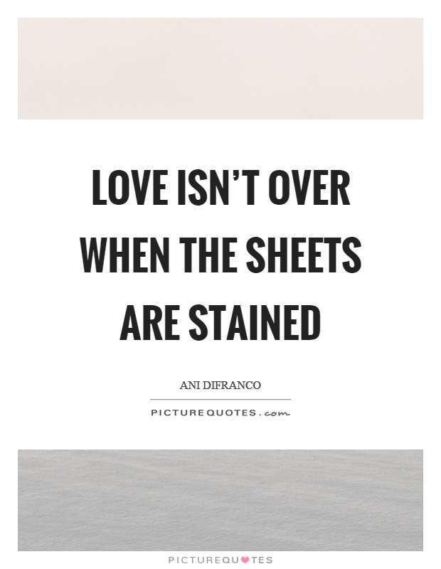 Love isn't over when the sheets are stained Picture Quote #1