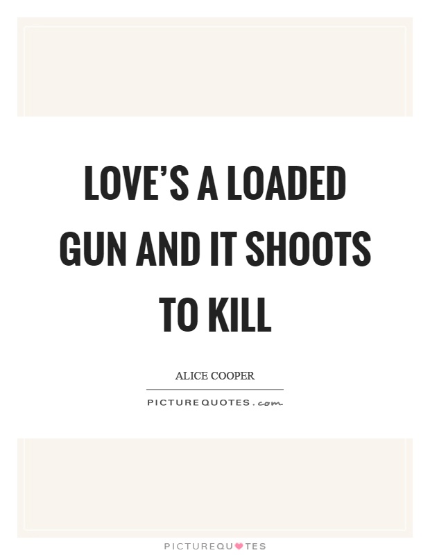 Love's a loaded gun and it shoots to kill Picture Quote #1