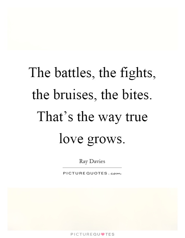 The battles, the fights, the bruises, the bites. That's the way true love grows Picture Quote #1
