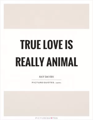 True love is really animal Picture Quote #1