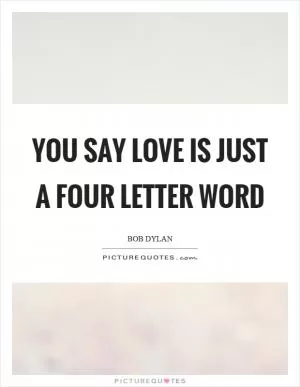 You say love is just a four letter word Picture Quote #1