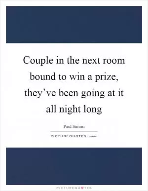 Couple in the next room bound to win a prize, they’ve been going at it all night long Picture Quote #1