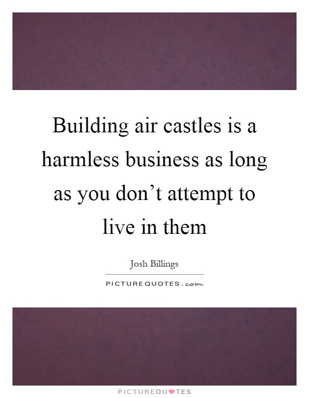 Building air castles is a harmless business as long as you don't attempt to live in them Picture Quote #1