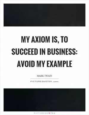 My axiom is, to succeed in business: avoid my example Picture Quote #1