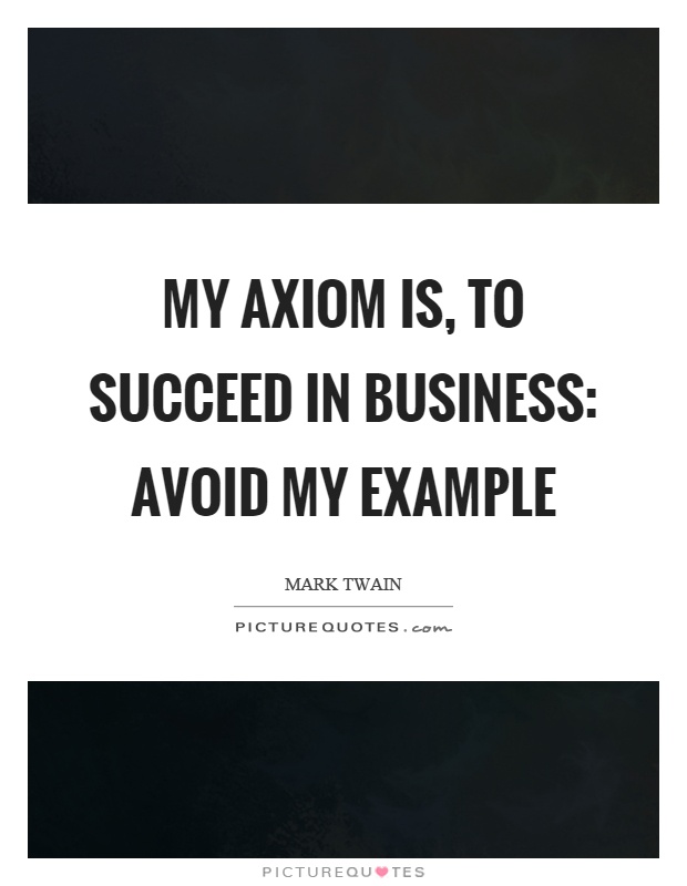 My axiom is, to succeed in business: avoid my example Picture Quote #1