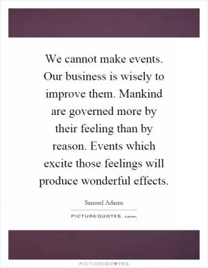 We cannot make events. Our business is wisely to improve them. Mankind are governed more by their feeling than by reason. Events which excite those feelings will produce wonderful effects Picture Quote #1