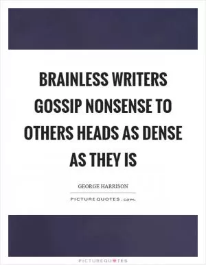 Brainless writers gossip nonsense to others heads as dense as they is Picture Quote #1
